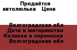 Продаётся   автолюлька › Цена ­ 1 000 - Волгоградская обл. Дети и материнство » Коляски и переноски   . Волгоградская обл.